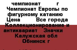 11.1) чемпионат : 1970 г - Чемпионат Европы по фигурному катанию › Цена ­ 99 - Все города Коллекционирование и антиквариат » Значки   . Калужская обл.,Обнинск г.